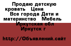 Продаю детскую кровать › Цена ­ 13 000 - Все города Дети и материнство » Мебель   . Иркутская обл.,Иркутск г.